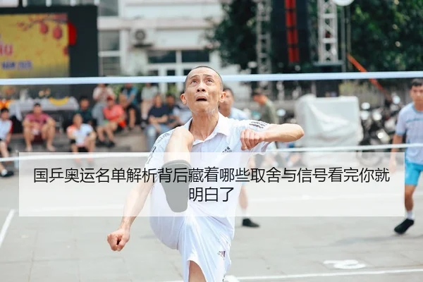 国乒奥运名单解析背后藏着哪些取舍与信号看完你就明白了